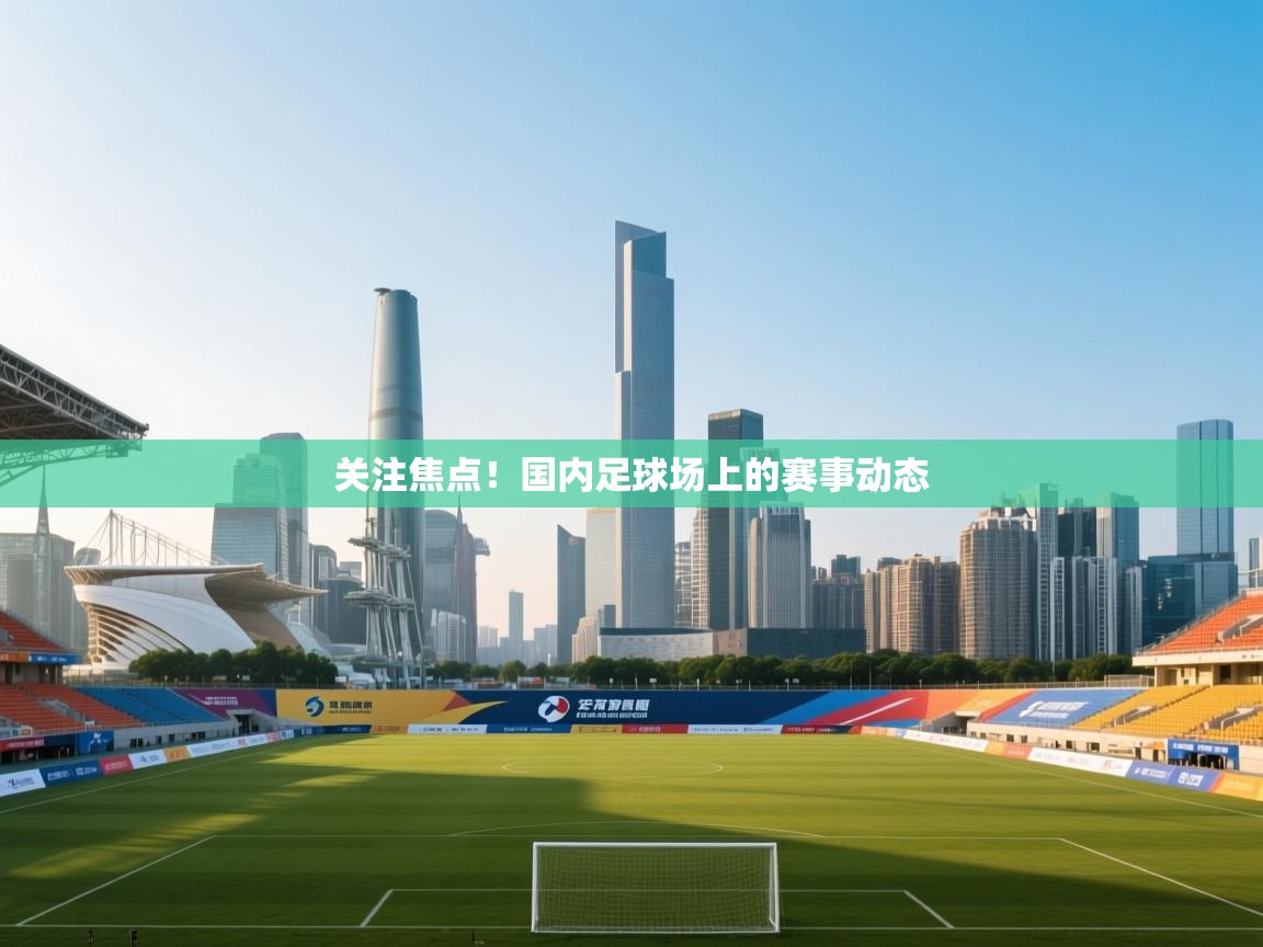 关注焦点!国内足球场上的赛事动态 第1张