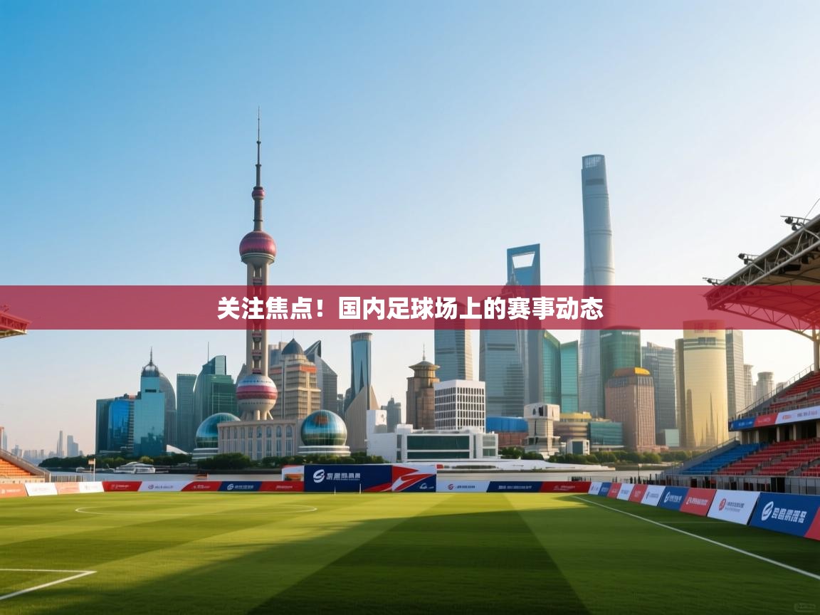 关注焦点!国内足球场上的赛事动态 第2张