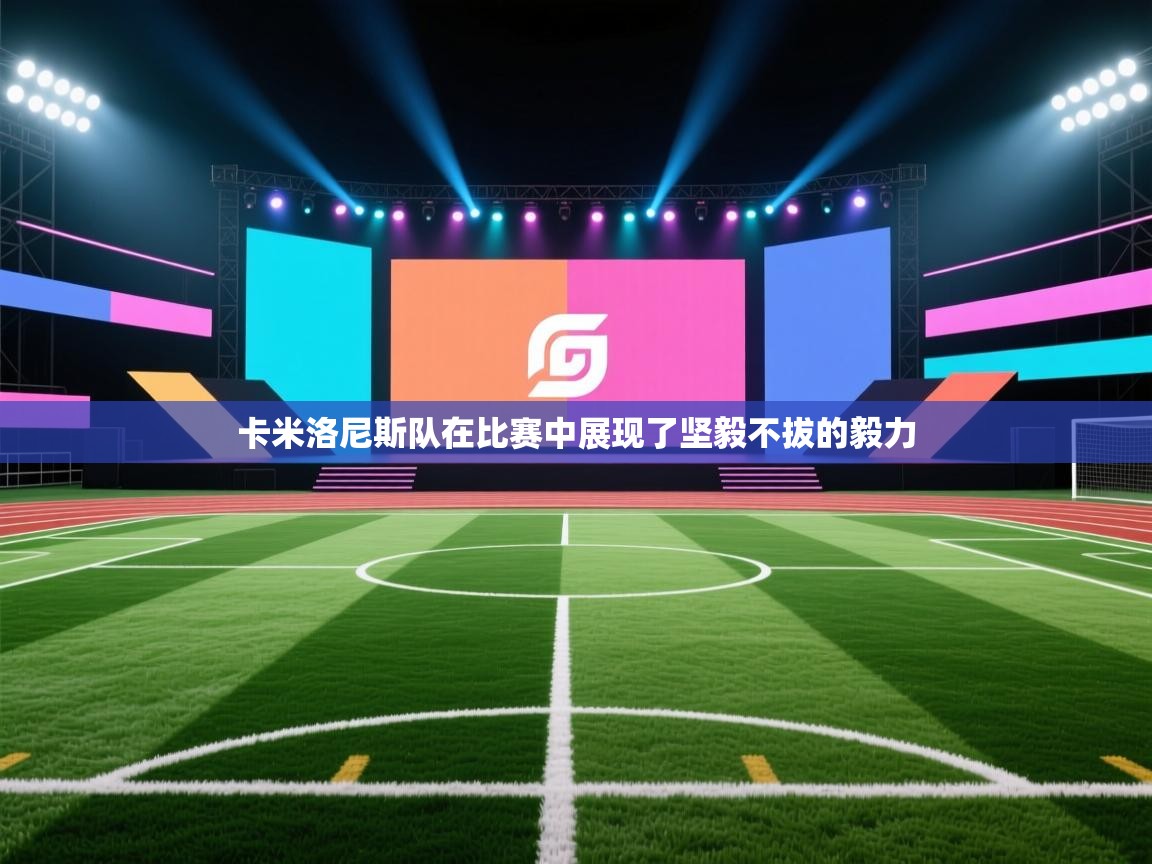 卡米洛尼斯队在比赛中展现了坚毅不拔的毅力 第2张