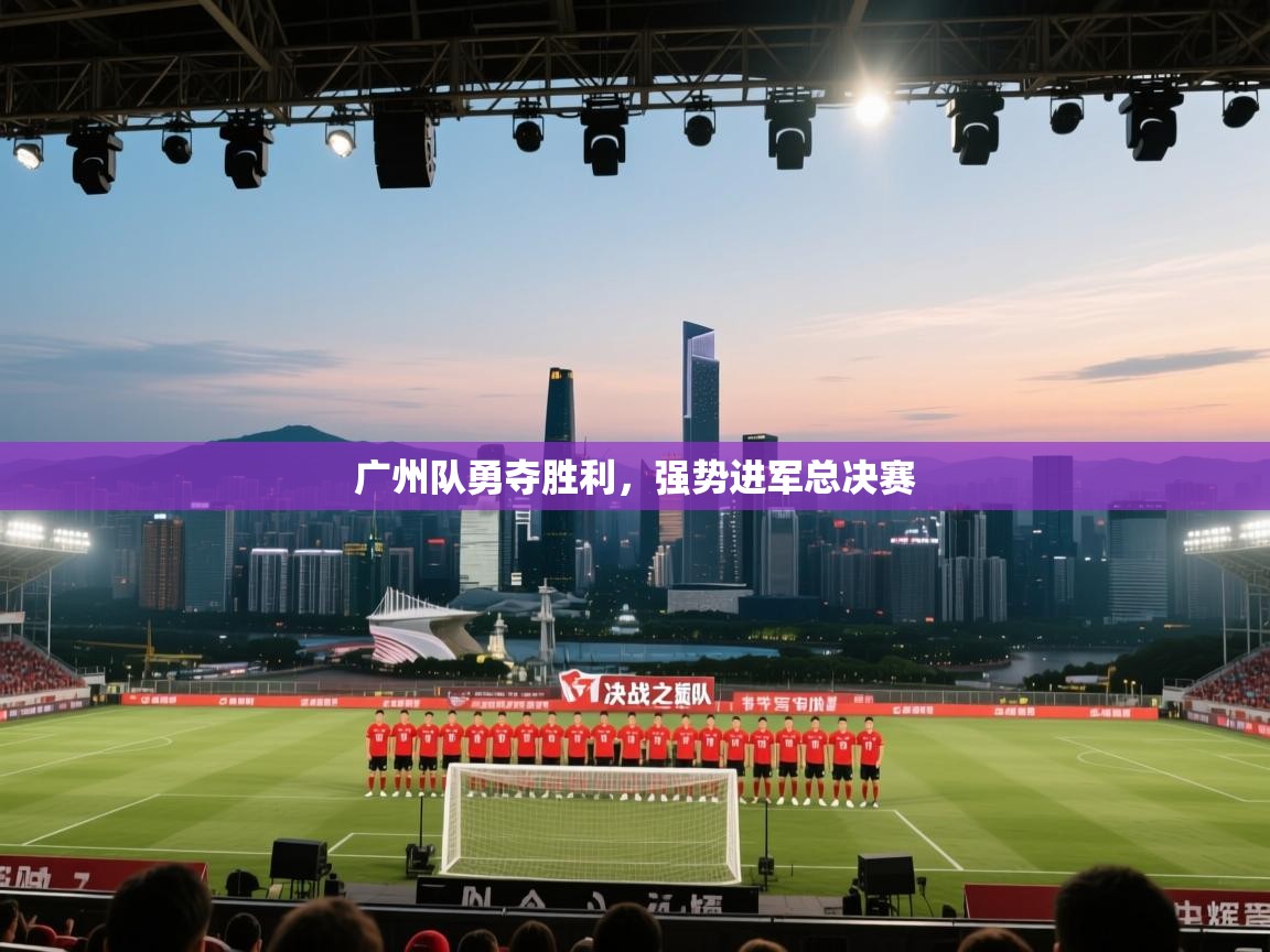 广州队勇夺胜利，强势进军总决赛  第1张
