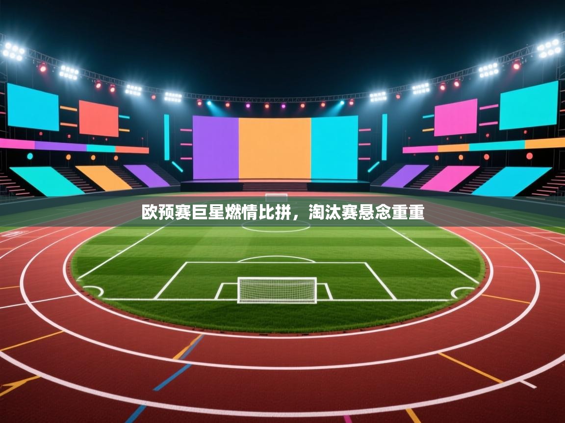欧预赛巨星燃情比拼，淘汰赛悬念重重  第2张