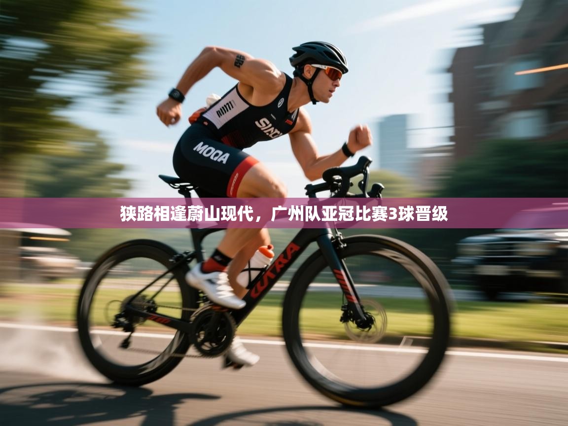 狭路相逢蔚山现代，广州队亚冠比赛3球晋级  第1张