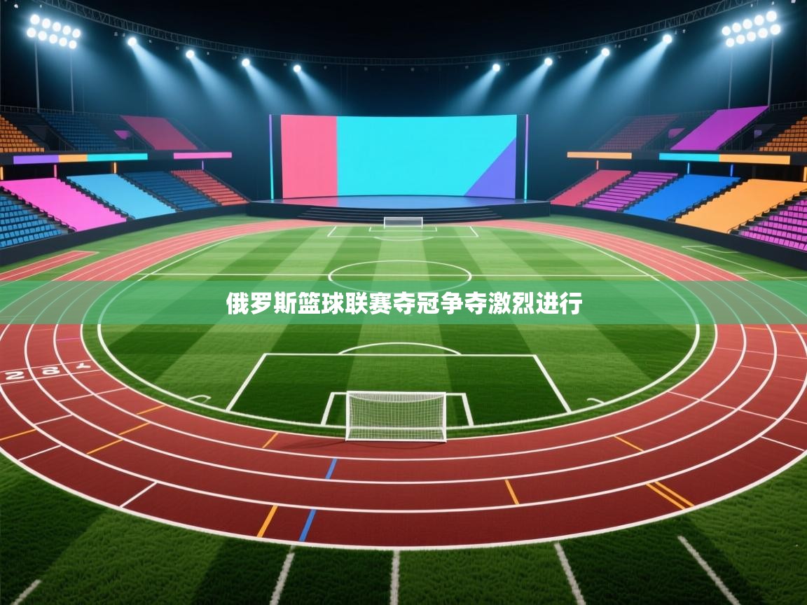 俄罗斯篮球联赛夺冠争夺激烈进行 第1张