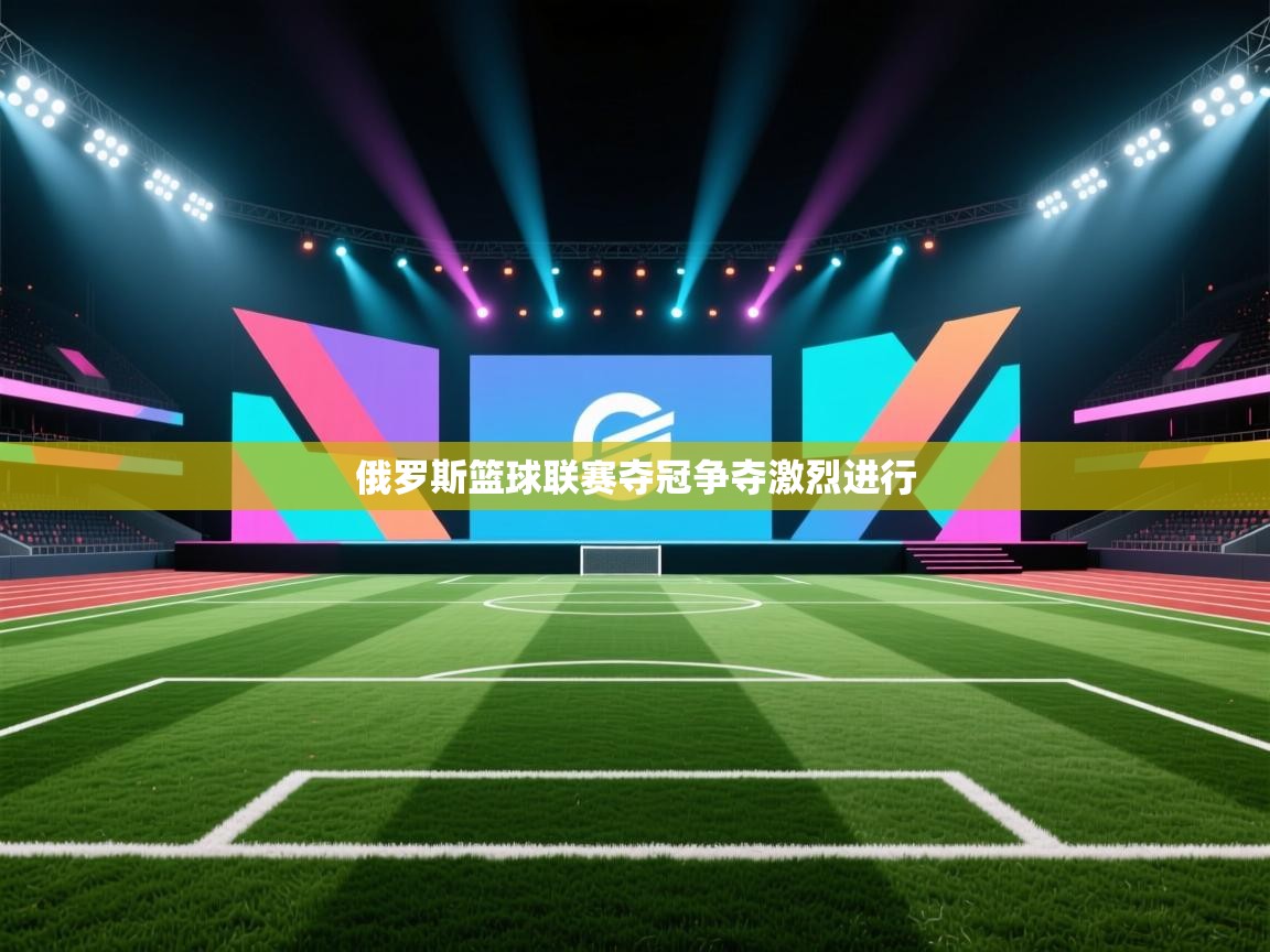 俄罗斯篮球联赛夺冠争夺激烈进行 第2张