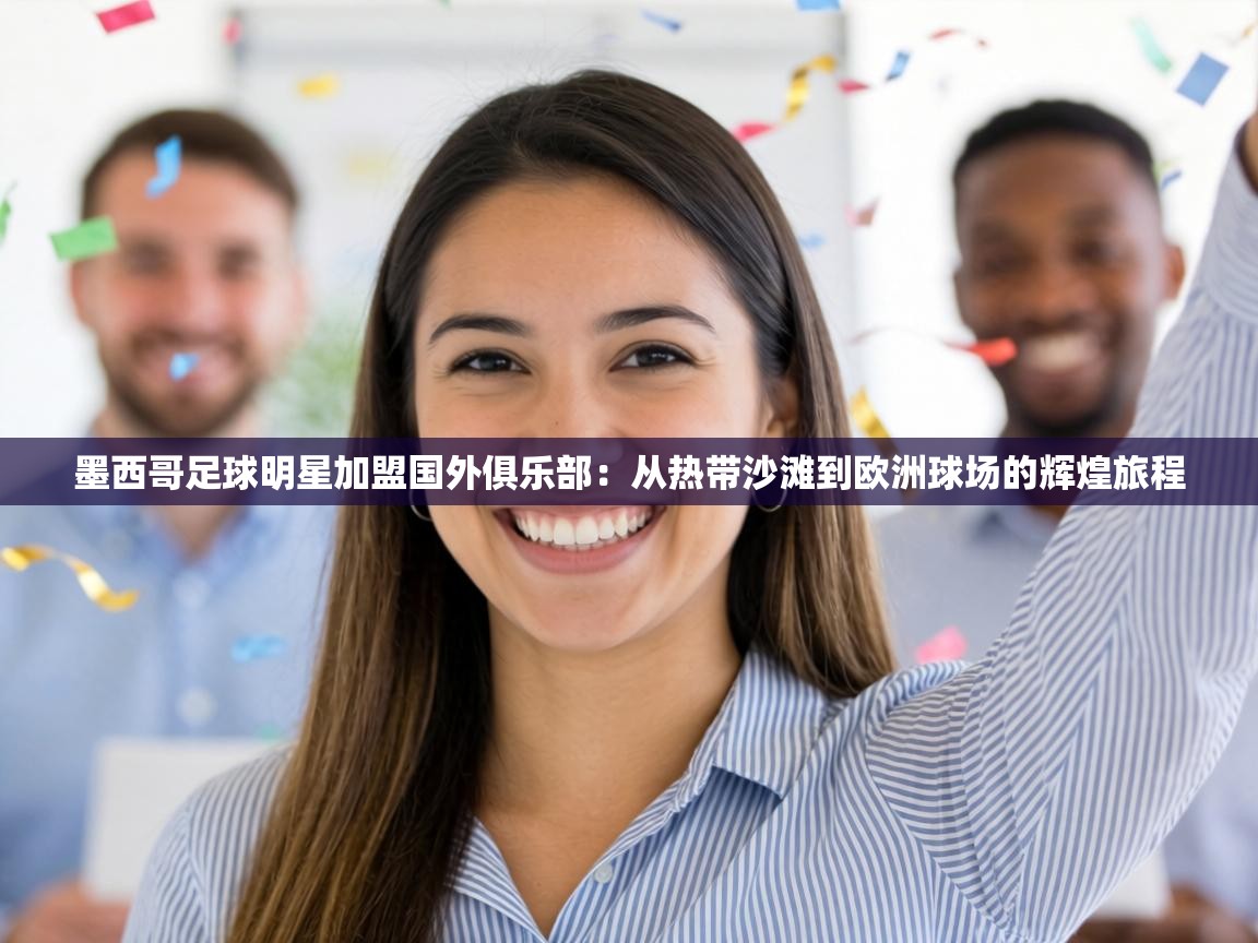 墨西哥足球明星加盟国外俱乐部：从热带沙滩到欧洲球场的辉煌旅程  第1张