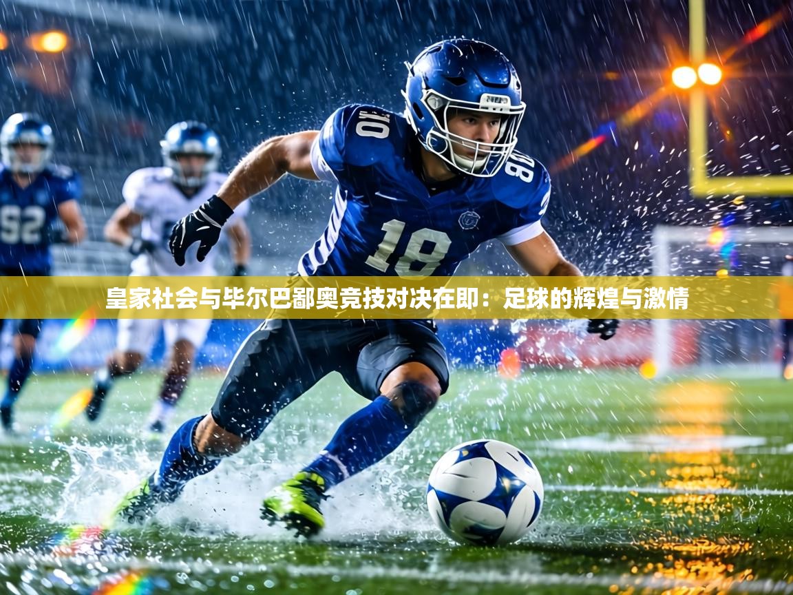 皇家社会与毕尔巴鄙奥竞技对决在即:足球的辉煌与激情 第1张