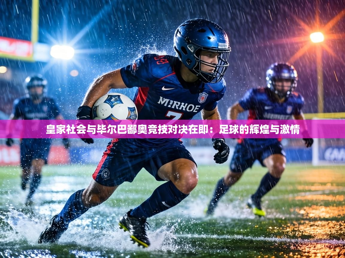 皇家社会与毕尔巴鄙奥竞技对决在即:足球的辉煌与激情 第2张