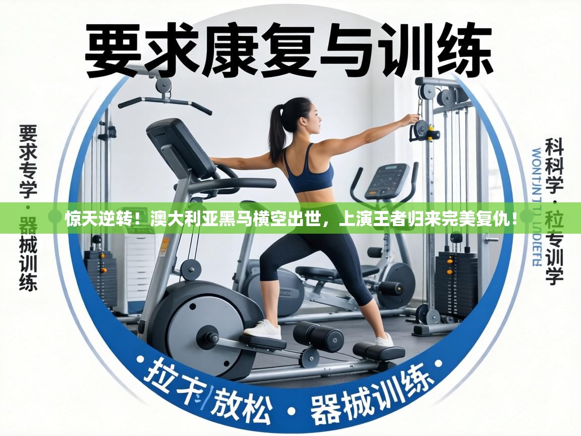 惊天逆转!澳大利亚黑马横空出世,上演王者归来完美复仇! 第2张